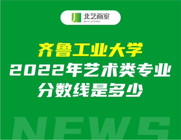 齐鲁工业大学2022年艺术类专业分数线是多少