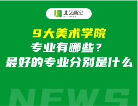 9大美术学院专业有哪些？最好的专业分别是什么