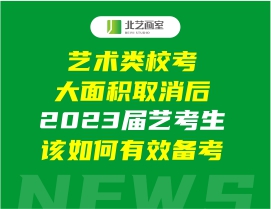 艺术类校考大面积取消后，2023届艺考生该如何有效备考