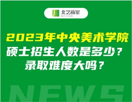 2023年中央美术学院硕士招生人数是多少？录取难度大吗？