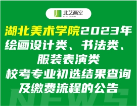 湖北美术学院2023年绘画设计类、书法类、服装表演类校考专业初选结果查询及缴费流程的公告