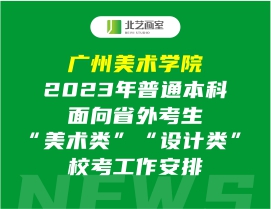 广州美术学院2023年普通本科面向省外考生“美术类”“设计类”校考工作安排