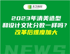 2023年清美造型和设计文化分数一样吗？改革后难度加大