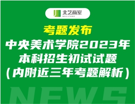 考题发布丨中央美术学院2023年本科招生初试试题（内附近三年考题解析）